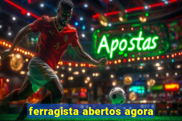 ferragista abertos agora